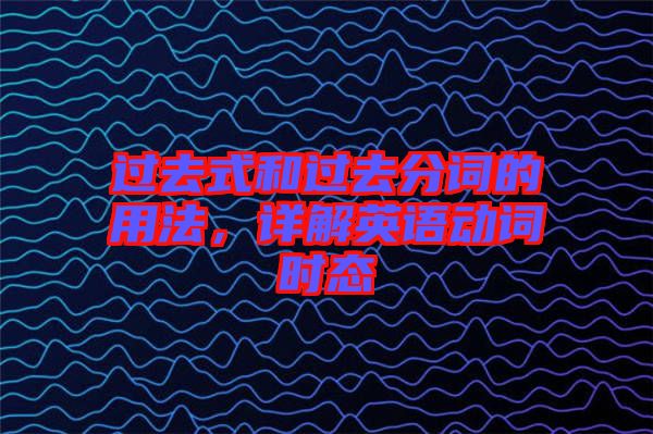 過去式和過去分詞的用法，詳解英語動詞時態(tài)