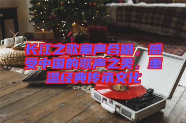 長江之歌童聲合唱，感受中國的歌聲之美，重溫經(jīng)典傳承文化