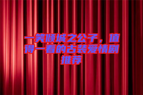 一笑傾城之公子，值得一看的古裝愛(ài)情劇推薦
