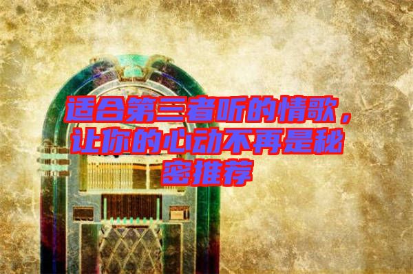 適合第三者聽的情歌，讓你的心動(dòng)不再是秘密推薦