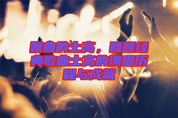 飄曲的士高，回顧經(jīng)典歌曲士高的演唱?dú)v程與成就