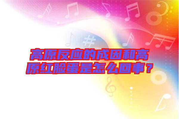 高原反應(yīng)的成因和高原紅臉蛋是怎么回事？