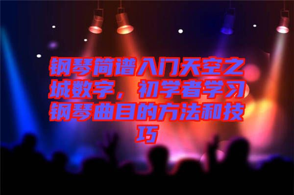鋼琴簡譜入門天空之城數(shù)字，初學(xué)者學(xué)習(xí)鋼琴曲目的方法和技巧