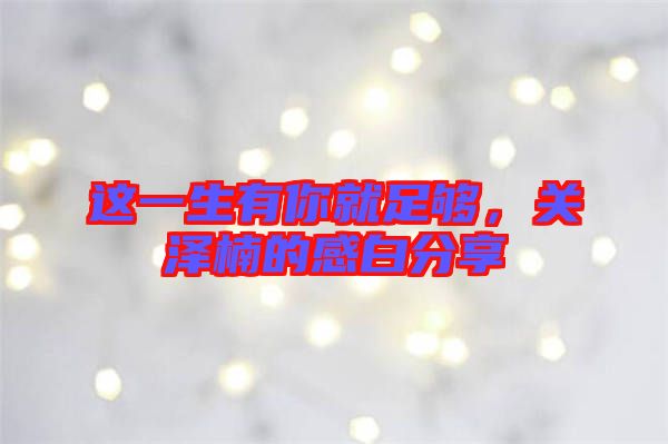 這一生有你就足夠，關(guān)澤楠的感白分享