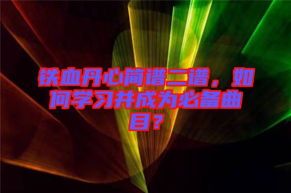 鐵血丹心簡(jiǎn)譜二譜，如何學(xué)習(xí)并成為必備曲目？