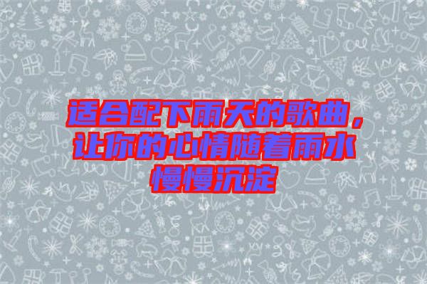 適合配下雨天的歌曲，讓你的心情隨著雨水慢慢沉淀