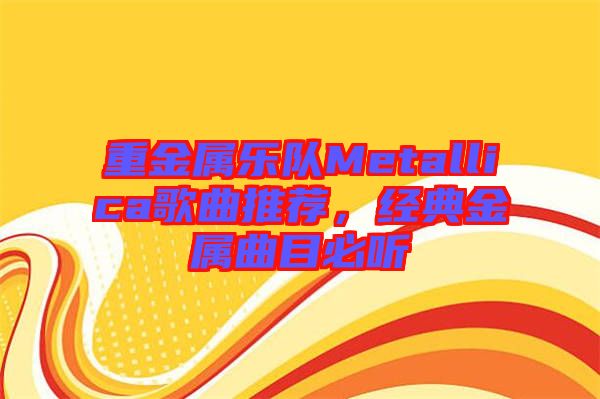 重金屬樂隊(duì)Metallica歌曲推薦，經(jīng)典金屬曲目必聽