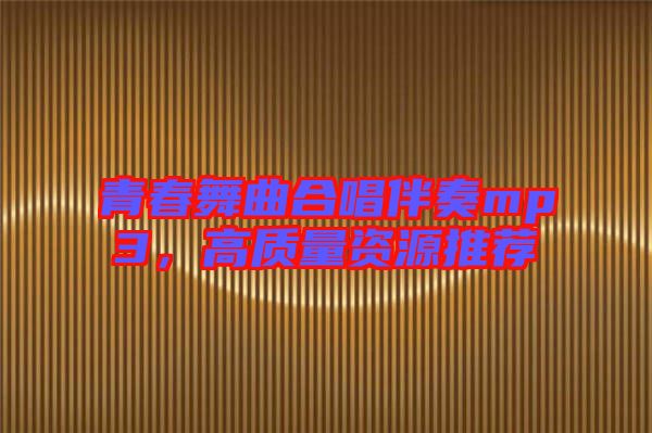 青春舞曲合唱伴奏mp3，高質(zhì)量資源推薦