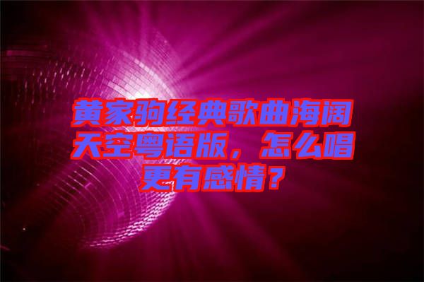黃家駒經(jīng)典歌曲海闊天空粵語版，怎么唱更有感情？