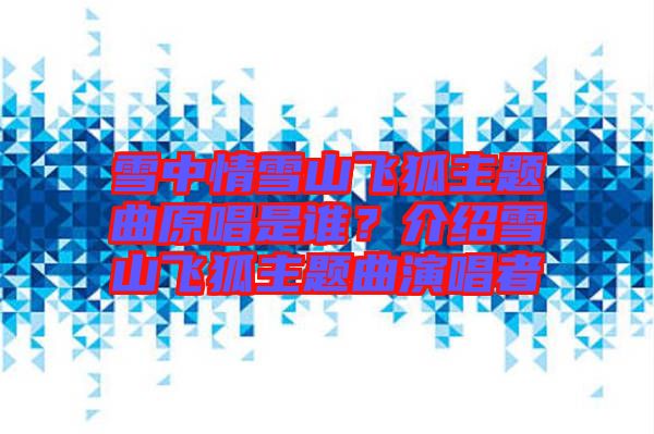 雪中情雪山飛狐主題曲原唱是誰？介紹雪山飛狐主題曲演唱者
