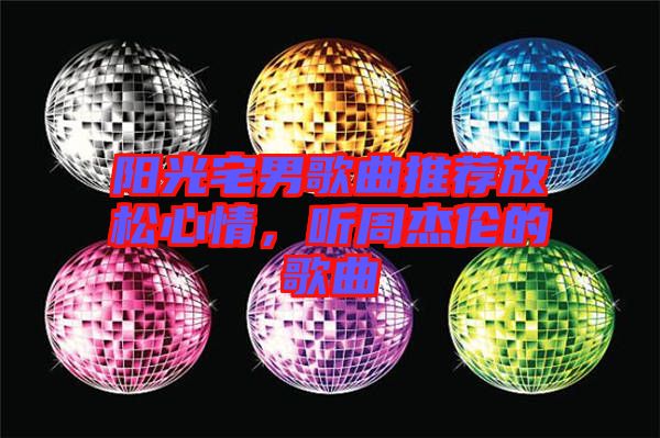 陽(yáng)光宅男歌曲推薦放松心情，聽(tīng)周杰倫的歌曲