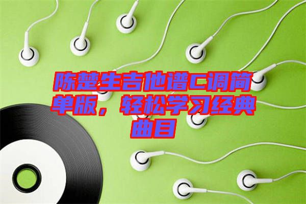 陳楚生吉他譜C調(diào)簡(jiǎn)單版，輕松學(xué)習(xí)經(jīng)典曲目