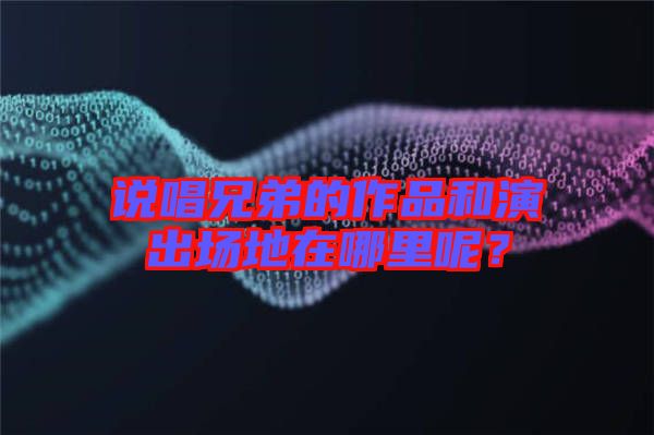 說唱兄弟的作品和演出場地在哪里呢？