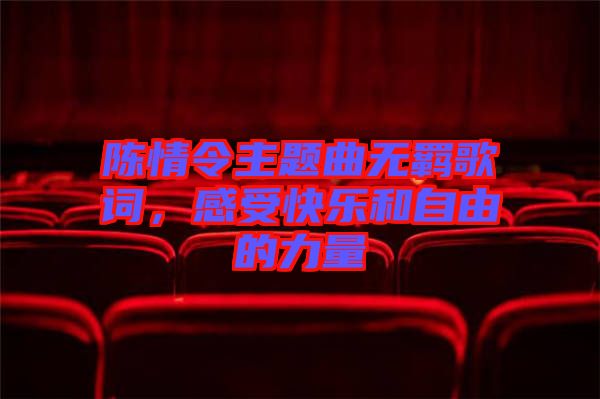陳情令主題曲無羈歌詞，感受快樂和自由的力量