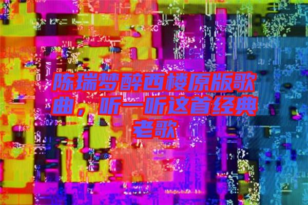 陳瑞夢(mèng)醉西樓原版歌曲，聽一聽這首經(jīng)典老歌