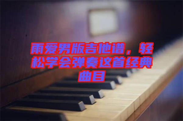 雨愛男版吉他譜，輕松學(xué)會(huì)彈奏這首經(jīng)典曲目