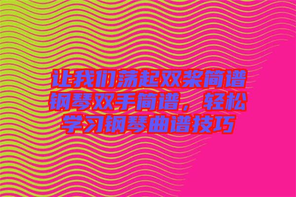 讓我們蕩起雙槳簡(jiǎn)譜鋼琴雙手簡(jiǎn)譜，輕松學(xué)習(xí)鋼琴曲譜技巧