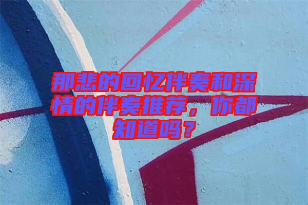 那悲的回憶伴奏和深情的伴奏推薦，你都知道嗎？