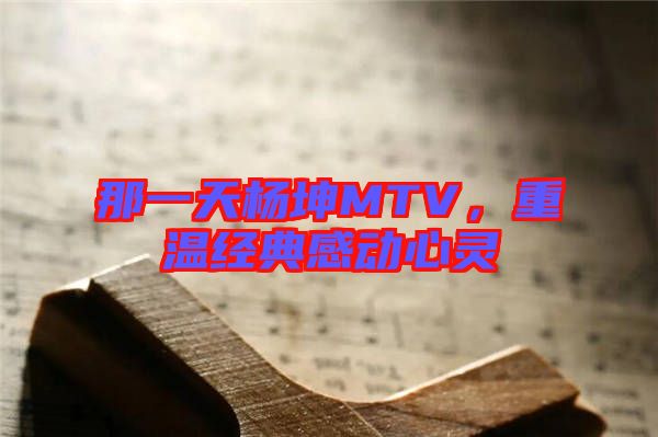 那一天楊坤MTV，重溫經(jīng)典感動(dòng)心靈