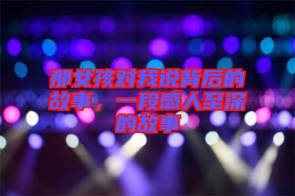 那女孩對我說背后的故事，一段感人至深的故事
