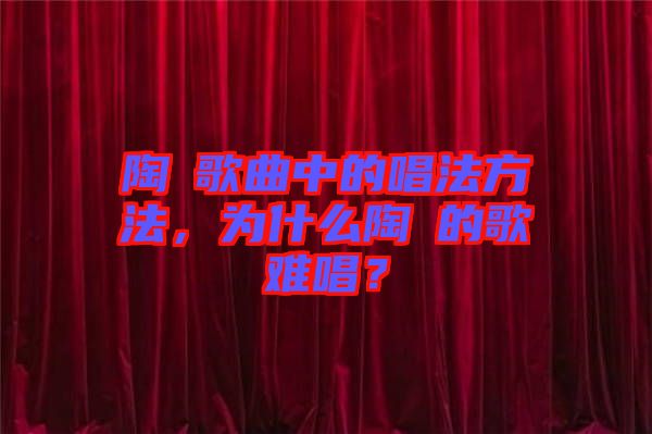 陶喆歌曲中的唱法方法，為什么陶喆的歌難唱？