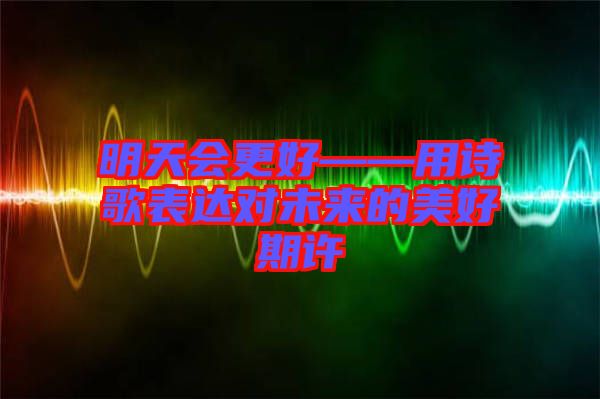明天會(huì)更好——用詩歌表達(dá)對未來的美好期許