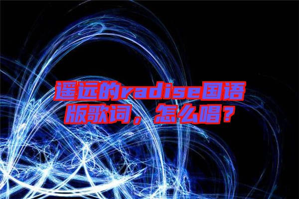 遙遠的radise國語版歌詞，怎么唱？