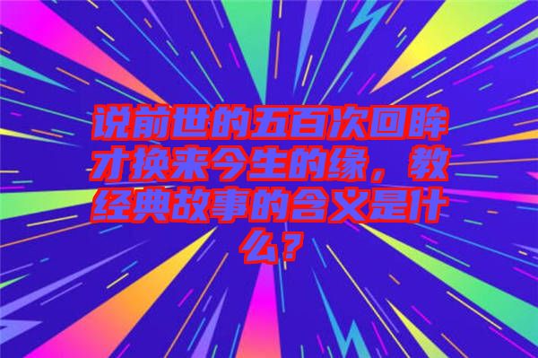 說前世的五百次回眸才換來今生的緣，教經(jīng)典故事的含義是什么？