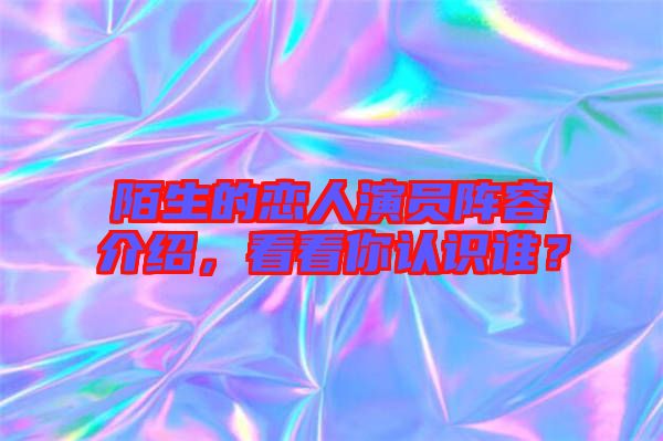 陌生的戀人演員陣容介紹，看看你認識誰？