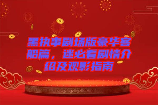 黑執(zhí)事劇場(chǎng)版豪華客船篇，迷必看劇情介紹及觀影指南