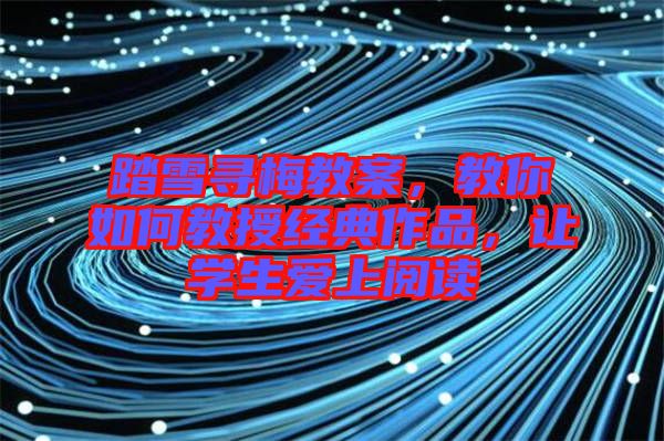 踏雪尋梅教案，教你如何教授經(jīng)典作品，讓學(xué)生愛上閱讀
