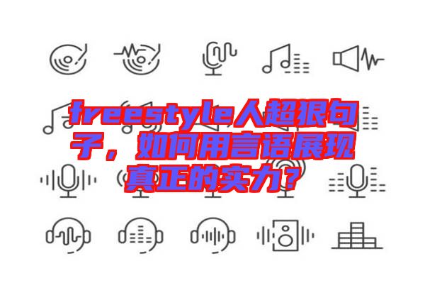 freestyle人超狠句子，如何用言語(yǔ)展現(xiàn)真正的實(shí)力？