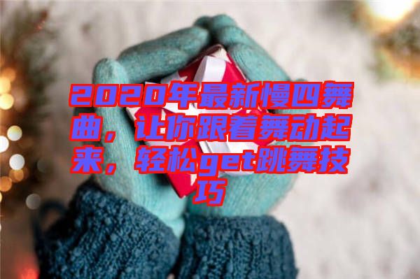 2020年最新慢四舞曲，讓你跟著舞動起來，輕松get跳舞技巧
