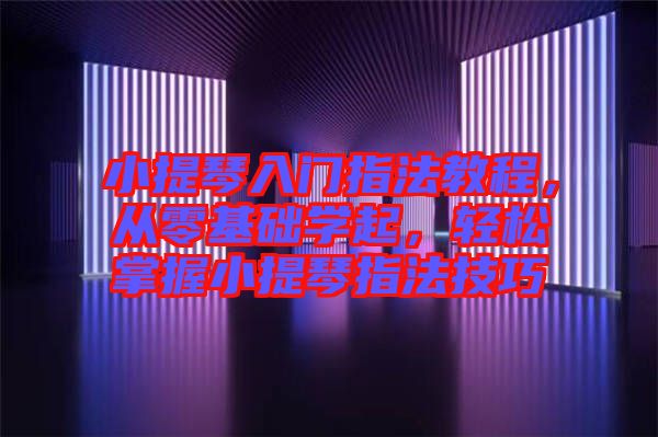 小提琴入門指法教程，從零基礎(chǔ)學(xué)起，輕松掌握小提琴指法技巧