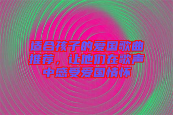 適合孩子的愛國歌曲推薦，讓他們?cè)诟杪曋懈惺軔蹏閼? width=