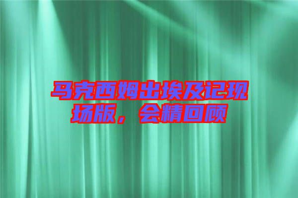 馬克西姆出埃及記現(xiàn)場版，會(huì)精回顧