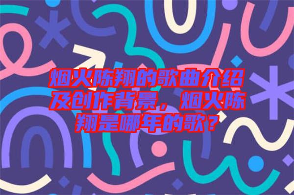 煙火陳翔的歌曲介紹及創(chuàng)作背景，煙火陳翔是哪年的歌？