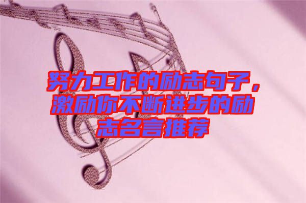 努力工作的勵(lì)志句子，激勵(lì)你不斷進(jìn)步的勵(lì)志名言推薦