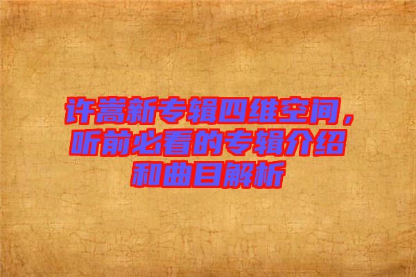 許嵩新專(zhuān)輯四維空間，聽(tīng)前必看的專(zhuān)輯介紹和曲目解析