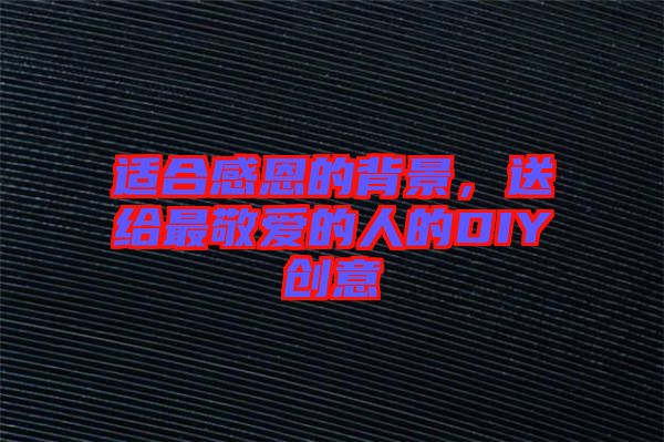 適合感恩的背景，送給最敬愛(ài)的人的DIY創(chuàng)意
