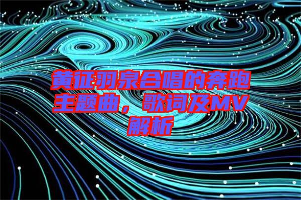 黃征羽泉合唱的奔跑主題曲，歌詞及MV解析