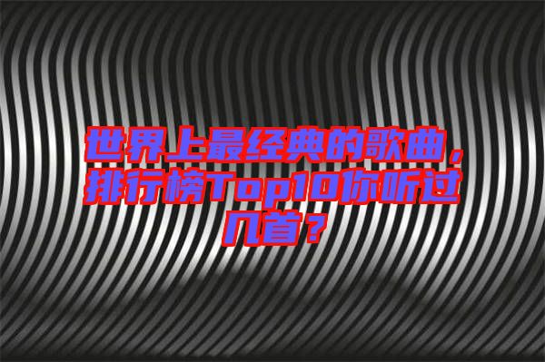 世界上最經(jīng)典的歌曲，排行榜Top10你聽過幾首？