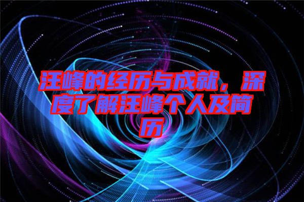 汪峰的經(jīng)歷與成就，深度了解汪峰個(gè)人及簡(jiǎn)歷
