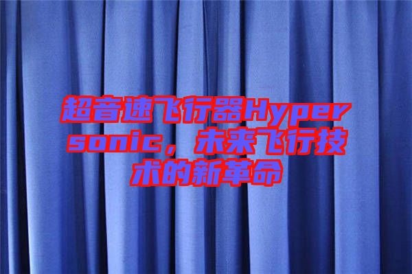超音速飛行器Hypersonic，未來飛行技術的新革命