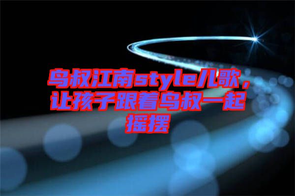 鳥叔江南style兒歌，讓孩子跟著鳥叔一起搖擺