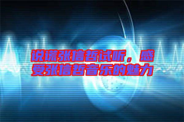 說謊張信哲試聽，感受張信哲音樂的魅力