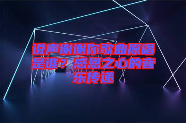 說聲謝謝你歌曲原唱是誰？感恩之心的音樂傳遞