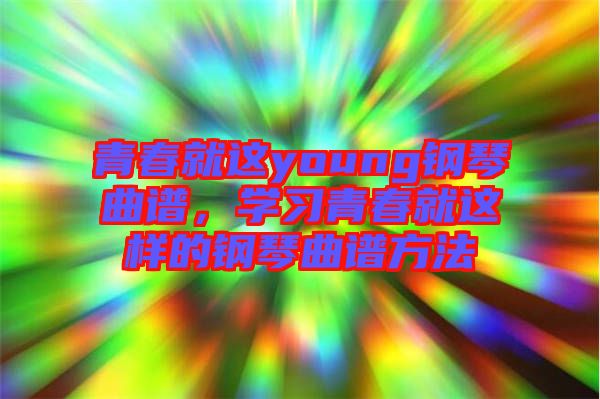 青春就這young鋼琴曲譜，學(xué)習(xí)青春就這樣的鋼琴曲譜方法
