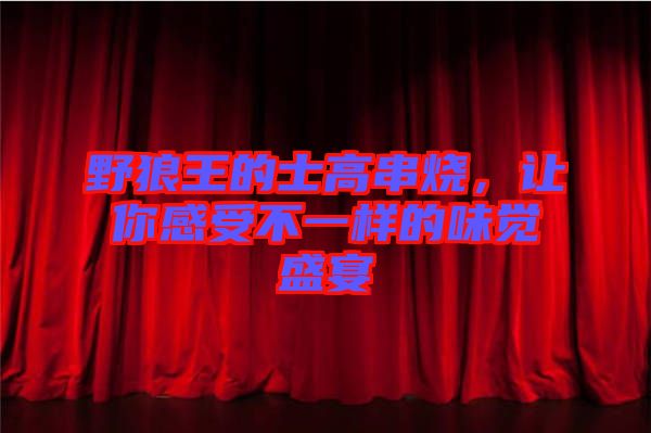 野狼王的士高串燒，讓你感受不一樣的味覺盛宴