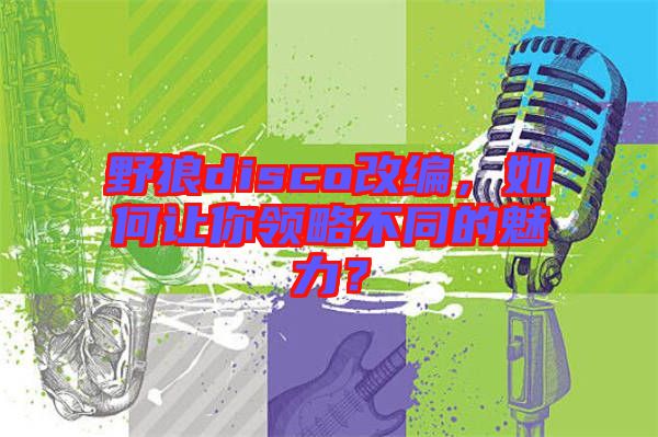 野狼disco改編，如何讓你領(lǐng)略不同的魅力？